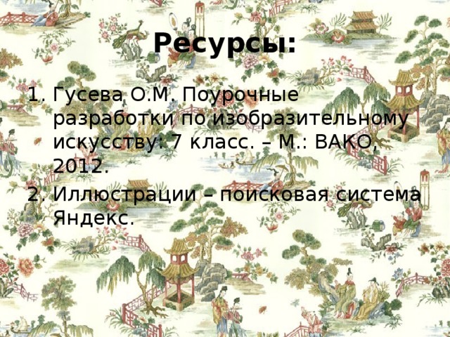 Ресурсы: Гусева О.М. Поурочные разработки по изобразительному искусству: 7 класс. – М.: ВАКО, 2012. Иллюстрации – поисковая система Яндекс. 