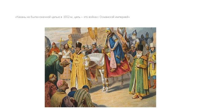 «Казань не была конечной целью в 1552-м, цель – это война с Османской империей» 