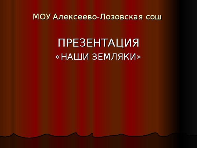 МОУ Алексеево-Лозовская сош   ПРЕЗЕНТАЦИЯ «НАШИ ЗЕМЛЯКИ» 