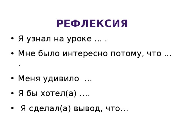 Рефлексия Я узнал на уроке ... . Мне было интересно потому, что ... . Меня удивило ... Я бы хотел(а) ….  Я сделал(а) вывод, что… 