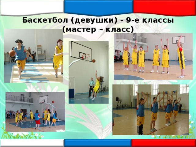  Баскетбол (девушки) - 9-е классы (мастер – класс)   