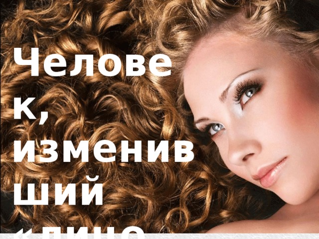 Человек, изменивший  «лицо мира». 