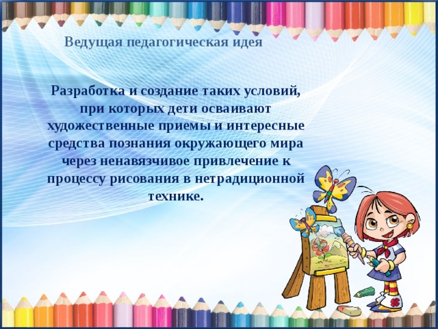 Ведущая педагогическая идея Разработка и создание таких условий, при которых дети осваивают художественные приемы и интересные средства познания окружающего мира через ненавязчивое привлечение к процессу рисования в нетрадиционной технике. 