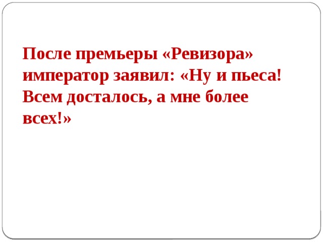 После премьеры «Ревизора» император заявил: «Ну и пьеса! Всем досталось, а мне более всех!»