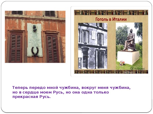Теперь передо мной чужбина, вокруг меня чужбина, но в сердце моем Русь, но она одна только прекрасная Русь.