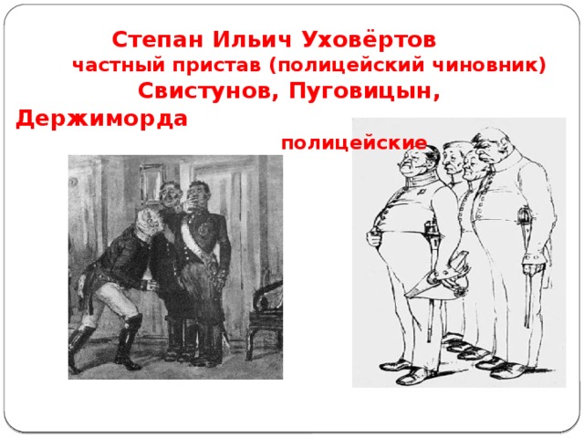 Степан Ильич Уховёртов  частный пристав (полицейский чиновник)  Свистунов, Пуговицын, Держиморда   полицейские