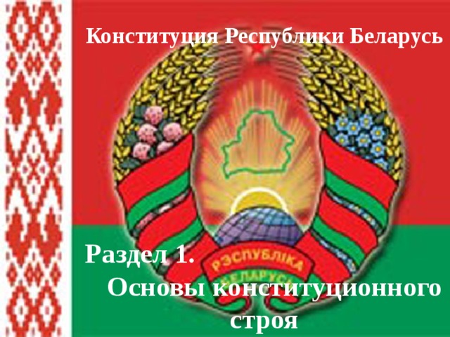 Конституция Республики Беларусь Раздел 1. Основы конституционного строя 