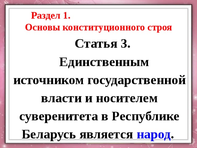 Раздел 1. Основы конституционного строя Статья 3. Единственным источником государственной власти и носителем суверенитета в Республике Беларусь является народ . 
