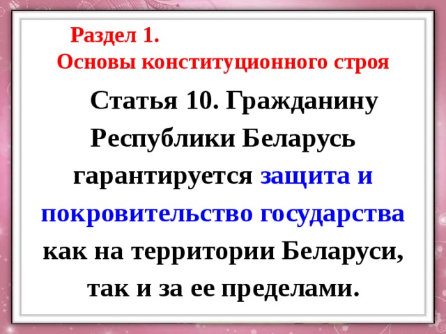 Раздел 1. Основы конституционного строя Статья 10. Гражданину Республики Беларусь гарантируется защита и покровительство государства как на территории Беларуси, так и за ее пределами. 