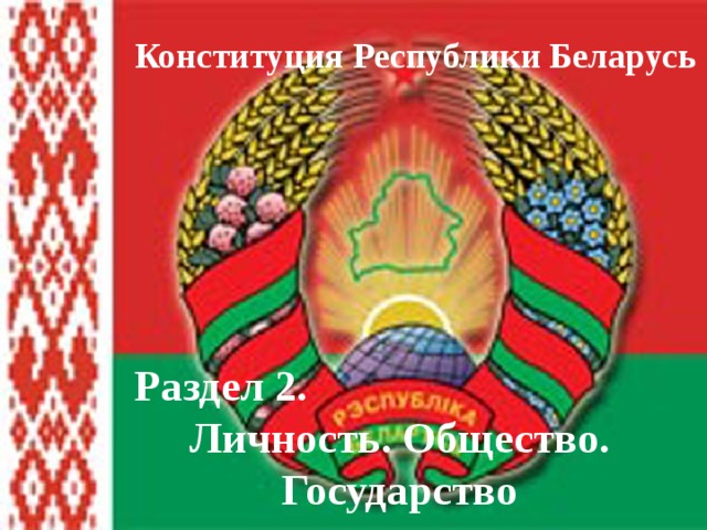 Конституция Республики Беларусь Раздел 2. Личность. Общество. Государство 