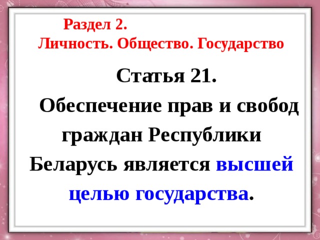 Раздел 2. Личность. Общество. Государство Статья 21. Обеспечение прав и свобод граждан Республики Беларусь является высшей целью государства . 