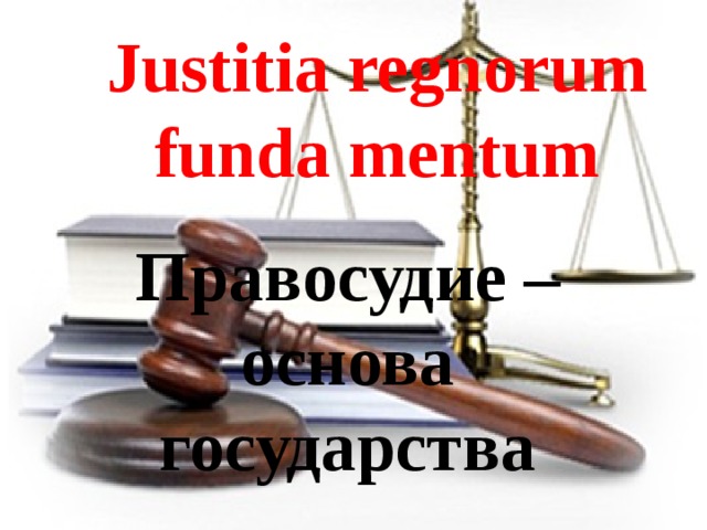 Justitia regnorum funda mentum Правосудие – основа государства 