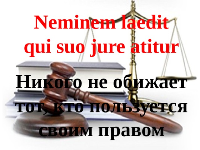 Neminem laedit qui suo jure atitur Никого не обижает тот, кто пользуется своим правом 