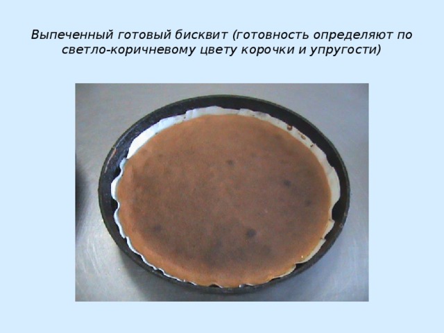 Выпеченный готовый бисквит (готовность определяют по светло-коричневому цвету корочки и упругости)