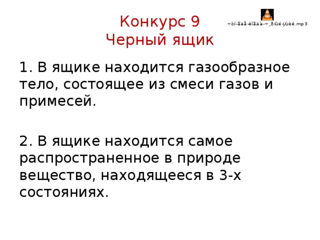 Конкурс 9  Черный ящик 1. В ящике находится газообразное тело, состоящее из смеси газов и примесей. 2. В ящике находится самое распространенное в природе вещество, находящееся в 3-х состояниях. 