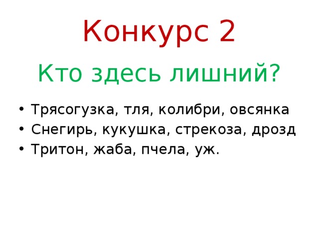 Конкурс 2 Кто здесь лишний? Трясогузка, тля, колибри, овсянка Снегирь, кукушка, стрекоза, дрозд Тритон, жаба, пчела, уж. 
