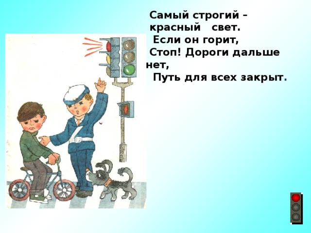  Самый строгий –  красный свет.  Если он горит,  Стоп! Дороги дальше нет,  Путь для всех закрыт . 