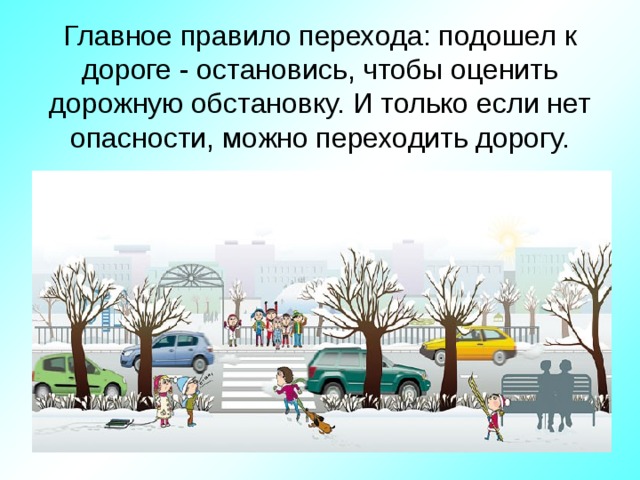 Главное правило перехода: подошел к дороге - остановись, чтобы оценить дорожную обстановку. И только если нет опасности, можно переходить дорогу.   