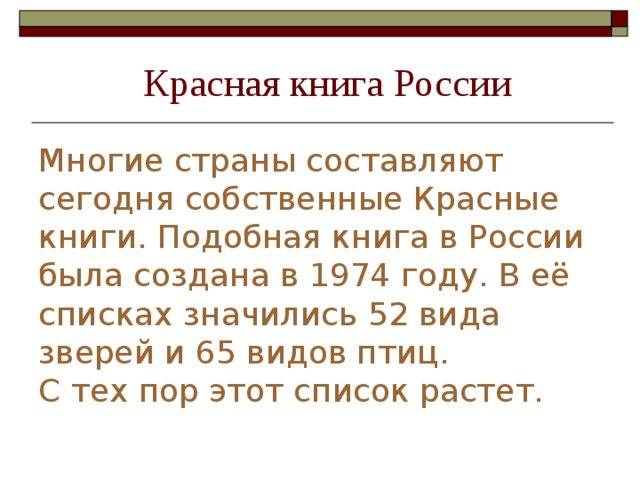 Красная книга России Многие страны составляют сегодня собственные Красные книги. Подобная книга в России была создана в 1974 году. В её списках значились 52 вида зверей и 65 видов птиц.  С тех пор этот список растет. 