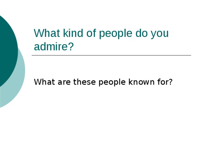 What kind of people do you admire ? What are these people known for ? 