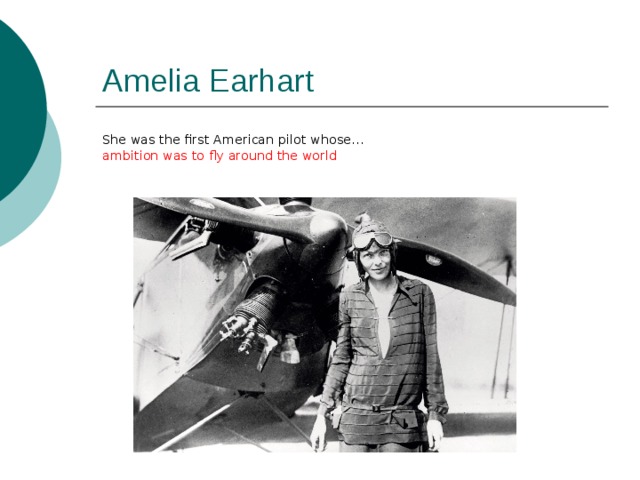 Amelia Earhart She was the first American pilot whose… ambition was to fly around the world 