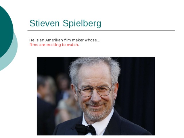 Stieven Spielberg He is an Amerikan film maker whose… films are exciting to watch. 