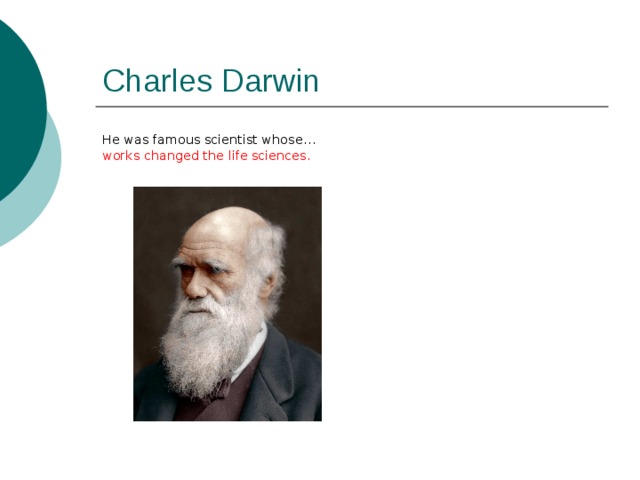 Charles Darwin He was famous scientist whose… works changed the life sciences. 
