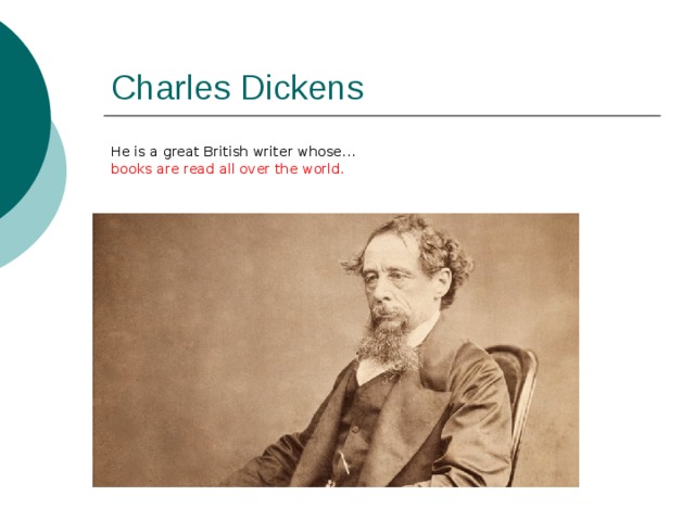 Charles Dickens He is a great British writer whose… books are read all over the world. 