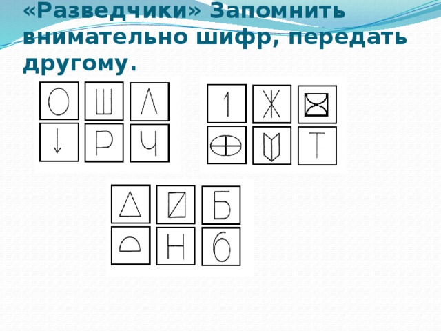 «Разведчики» Запомнить внимательно шифр, передать другому. 