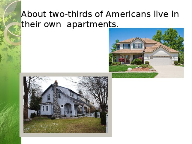 About two-thirds of Americans live in their own apartments. 