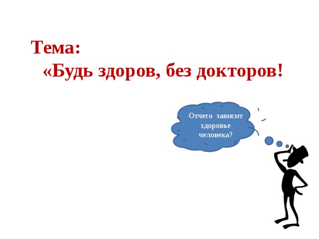 Тема: «Будь здоров, без докторов! Отчего зависит здоровье человека? 