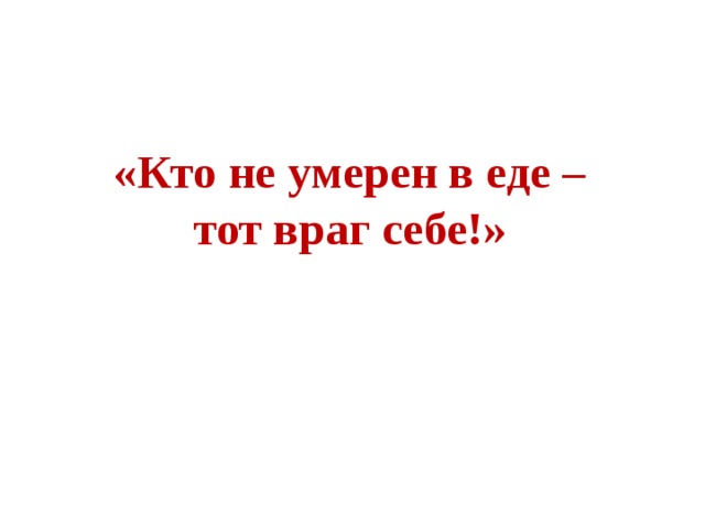 «Кто не умерен в еде –  тот враг себе!» 