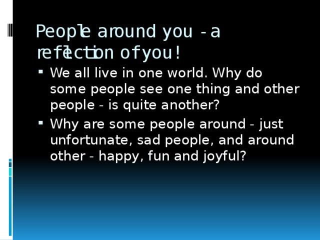 People around you - a reflection of you! We all live in one world. Why do some people see one thing and other people - is quite another? Why are some people around - just unfortunate, sad people, and around other - happy, fun and joyful? 