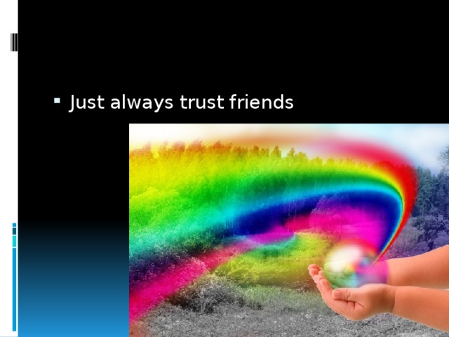 Just always trust friends 