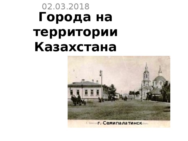 02.03.2018 Города на территории Казахстана   г. Семипалатинск 