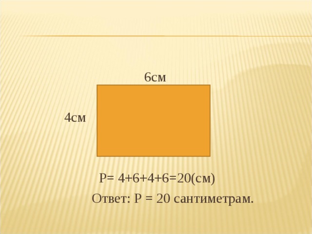6см  4см  Р= 4+6+4+6=20(см)  Ответ: Р = 20 сантиметрам.