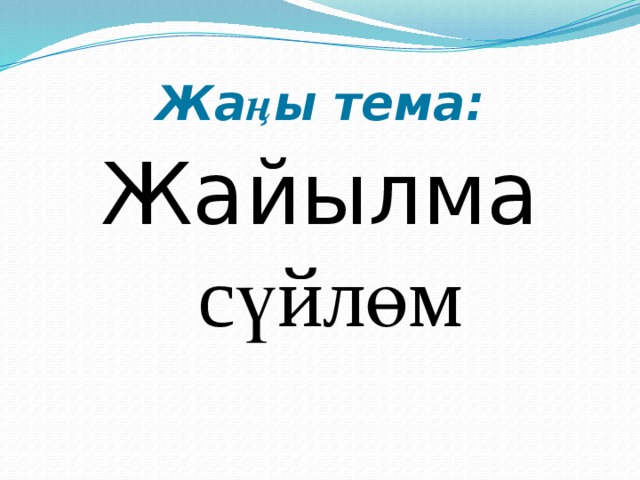 Жа ң ы тема: Жайылма сүйлөм 