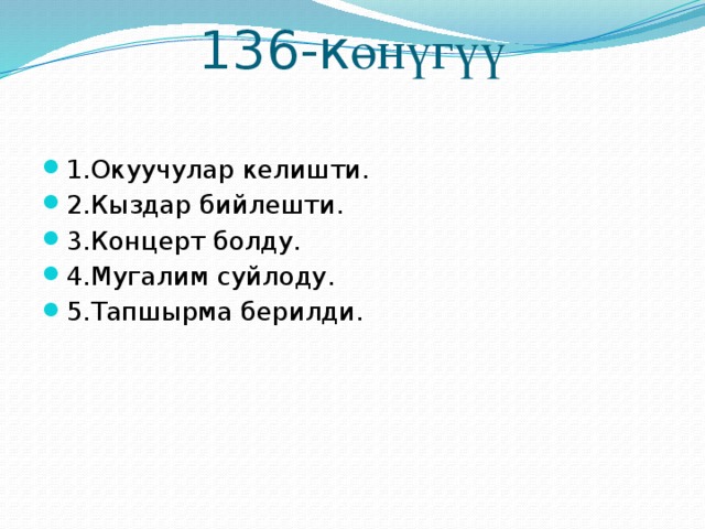 136-к өнүгүү   1.Окуучулар келишти. 2.Кыздар бийлешти. 3.Концерт болду. 4.Мугалим суйлоду. 5.Тапшырма берилди. 