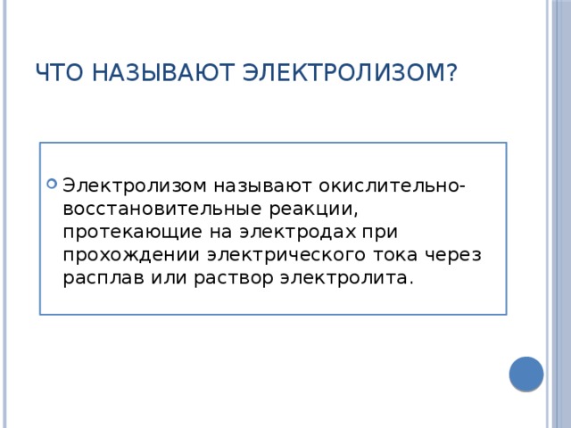 Что называют электролизом? Электролизом называют окислительно-восстановительные реакции, протекающие на электродах при прохождении электрического тока через расплав или раствор электролита. 