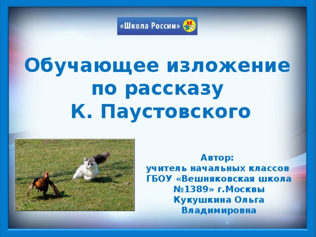 Обучающее изложение по рассказу  К. Паустовского Автор: учитель начальных классов ГБОУ «Вешняковская школа №1389» г.Москвы Кукушкина Ольга Владимировна 