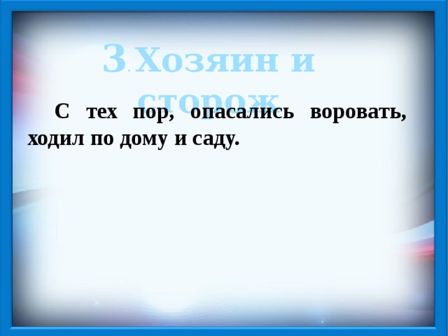 3 . Хозяин и сторож С тех пор, опасались воровать, ходил по дому и саду. 