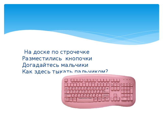 На доске по строчечке  Разместились  кнопочки  Догадайтесь мальчики  Как здесь тыкать пальчиком?  