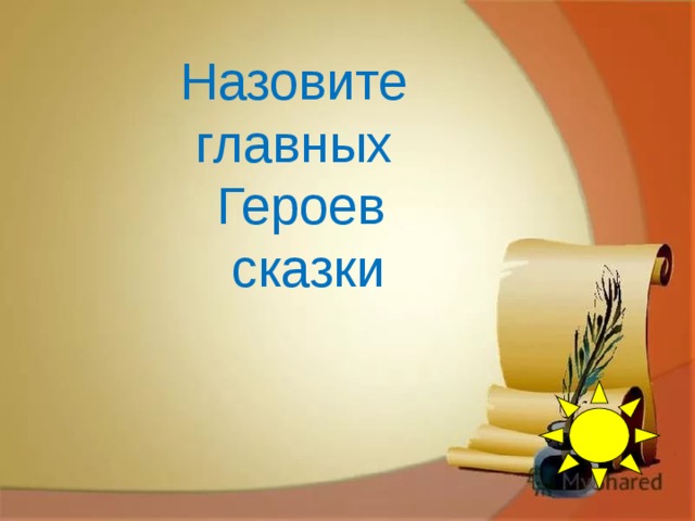 Назовите главных Героев  сказки    