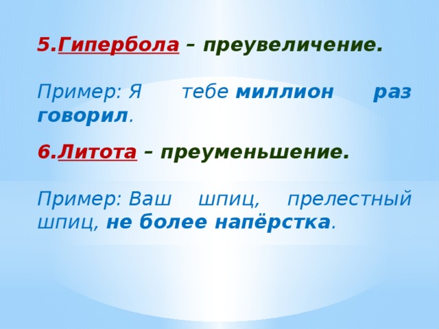 Гипербола  – преувеличение. Пример: Я тебе  миллион раз говорил . Литота  – преуменьшение. Пример: Ваш шпиц, прелестный шпиц,  не более напёрстка . 