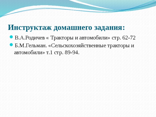 Инструктаж домашнего задания: В.А.Родичев « Тракторы и автомобили» стр. 62-72 Б.М.Гельман. «Сельскохозяйственные тракторы и автомобили» т.1 стр. 89-94. 