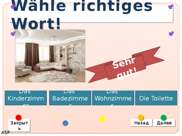 Sehr gut! Wähle richtiges Wort! Das Kinderzimmer Das Badezimmer Das Wohnzimmer Die Toilette Закрыть Назад Далее ASP 