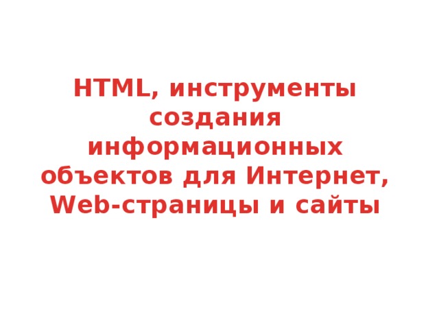 HTML, инструменты создания информационных объектов для Интернет, Web-страницы и сайты