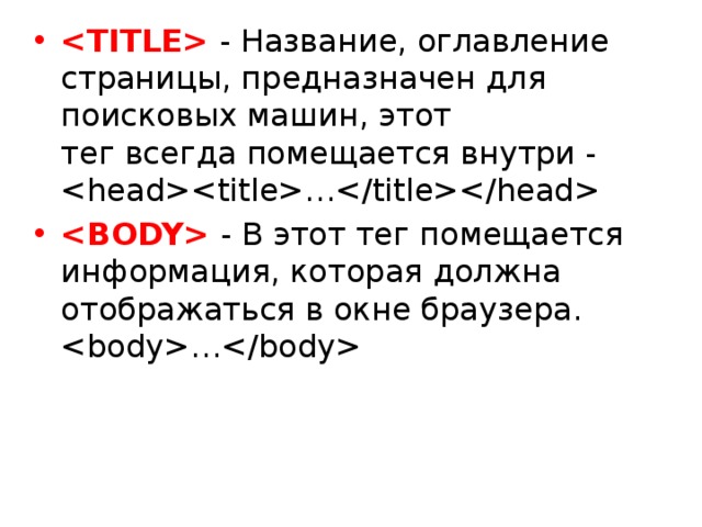 - Название, оглавление страницы, предназначен для поисковых машин, этот   тег всегда помещается внутри - …  - В этот тег помещается информация, которая должна отображаться в окне браузера.   …
