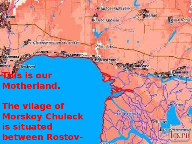 This is our Motherland.  The vilage of Morskoy Chuleck is situated between Rostov-on-Don and Taganrog. 