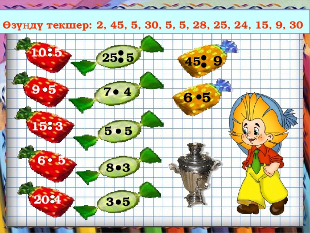 № 242 Математикалык конфеттер Өзүңдү текшер:  2, 45, 5, 30, 5, 5, 28, 25, 24, 15, 9, 30   10 5  25 5 45 9       9 5  7 4  6 5    15 3 5 5     6 5  8 3   20 4  3 5    